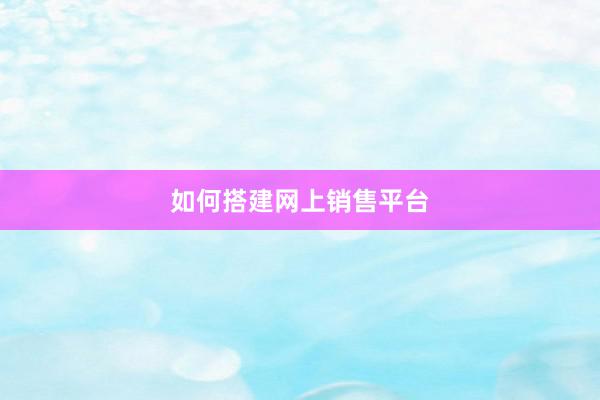 如何搭建网上销售平台