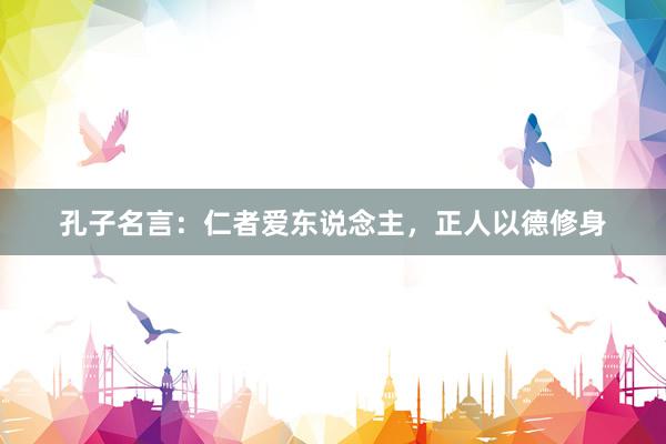 孔子名言：仁者爱东说念主，正人以德修身